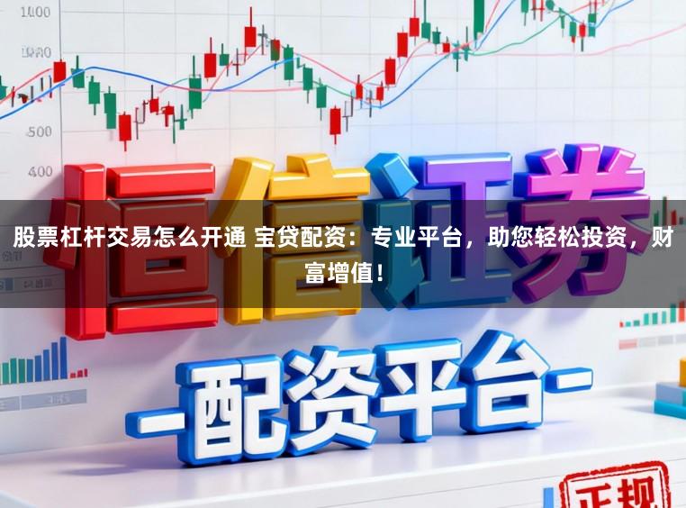 股票杠杆交易怎么开通 宝贷配资：专业平台，助您轻松投资，财富增值！