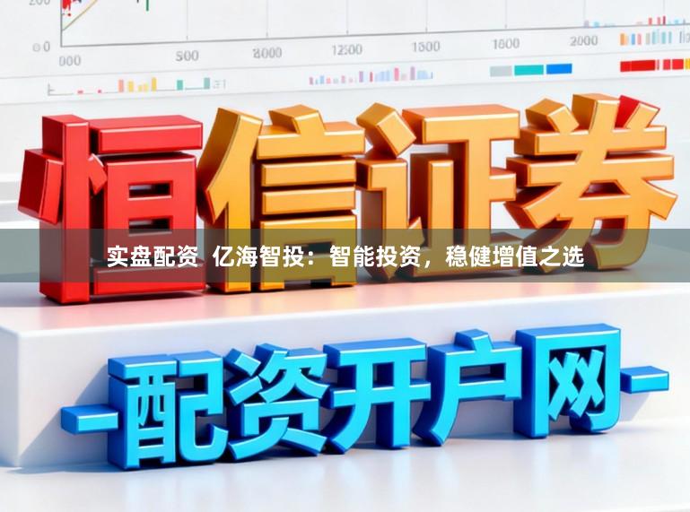 实盘配资  亿海智投：智能投资，稳健增值之选