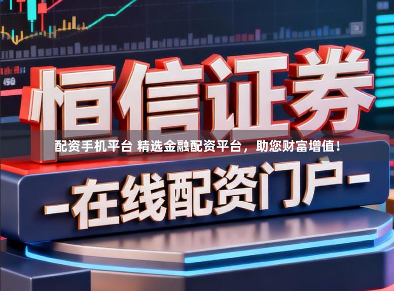 配资手机平台 精选金融配资平台，助您财富增值！