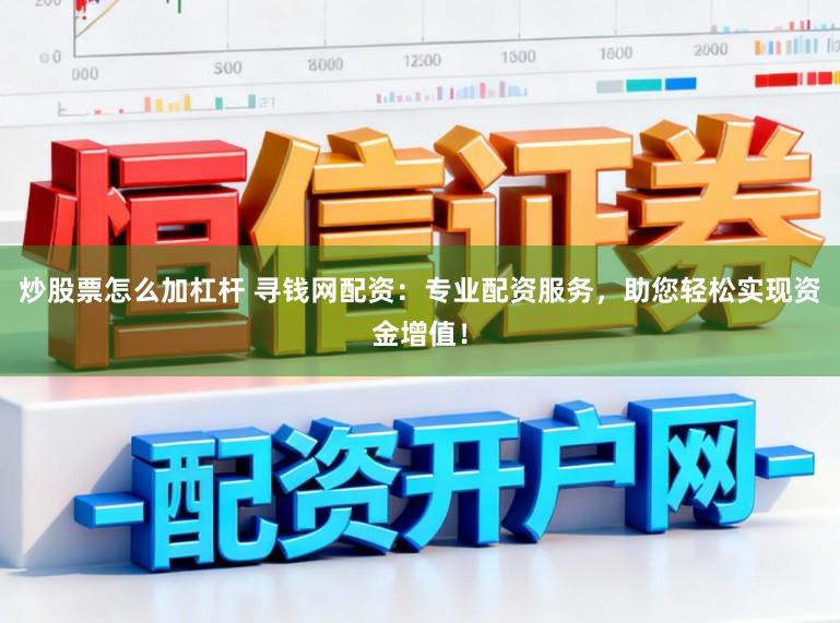 炒股票怎么加杠杆 寻钱网配资：专业配资服务，助您轻松实现资金增值！