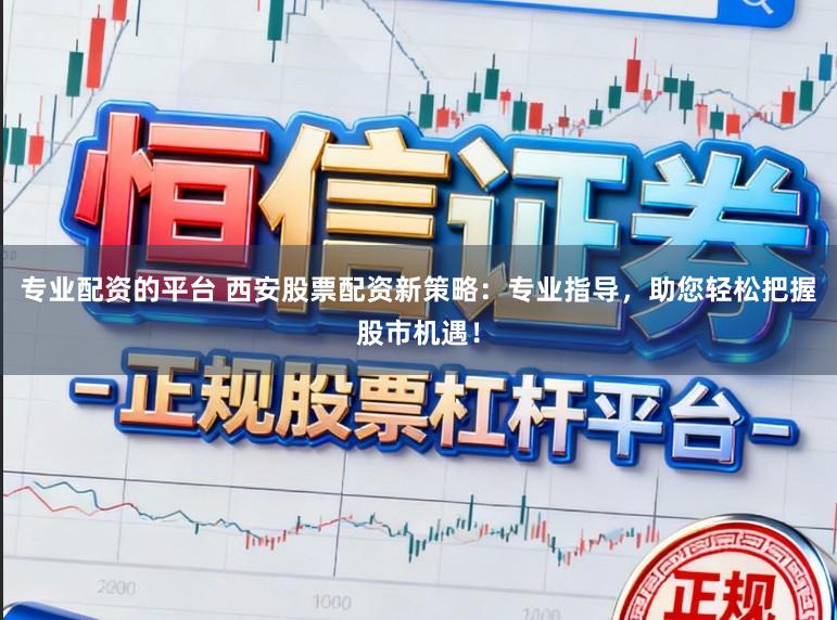 专业配资的平台 西安股票配资新策略：专业指导，助您轻松把握股市机遇！