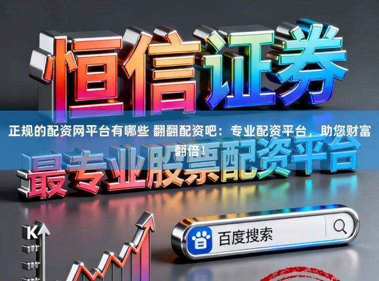 正规的配资网平台有哪些 翻翻配资吧：专业配资平台，助您财富翻倍！