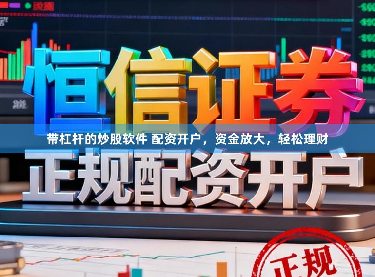 带杠杆的炒股软件 配资开户，资金放大，轻松理财